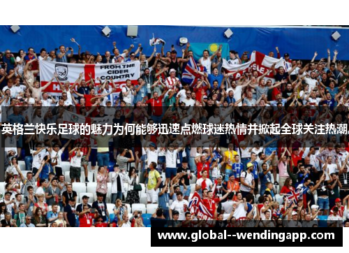 英格兰快乐足球的魅力为何能够迅速点燃球迷热情并掀起全球关注热潮