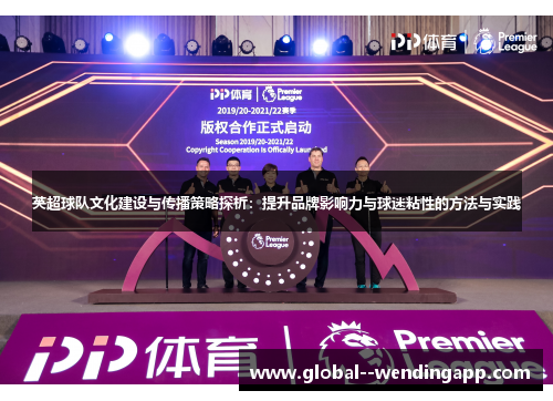 英超球队文化建设与传播策略探析：提升品牌影响力与球迷粘性的方法与实践