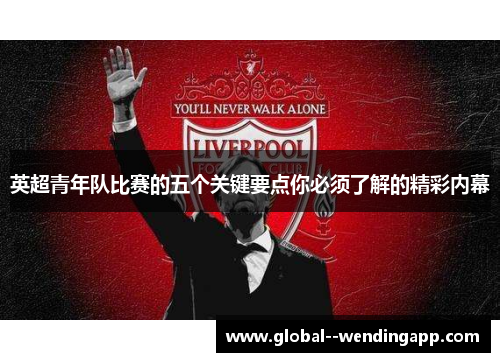英超青年队比赛的五个关键要点你必须了解的精彩内幕