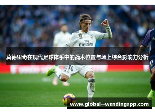 莫德里奇在现代足球体系中的战术位置与场上综合影响力分析