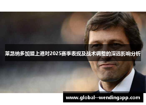 莱昂纳多加盟上港对2025赛季表现及战术调整的深远影响分析