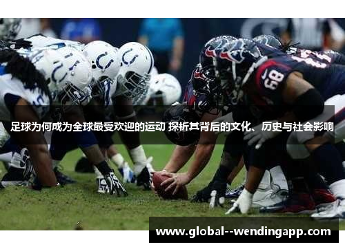 足球为何成为全球最受欢迎的运动 探析其背后的文化、历史与社会影响 足球为何成为全球最受欢迎的运动 探析其背后的文化、历史与社会影响