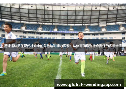 足球运动员在现代社会中的角色与影响力探索：从体育偶像到社会责任的多重维度
