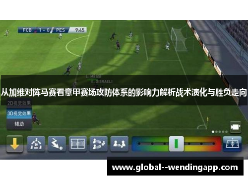 从加维对阵马赛看意甲赛场攻防体系的影响力解析战术演化与胜负走向