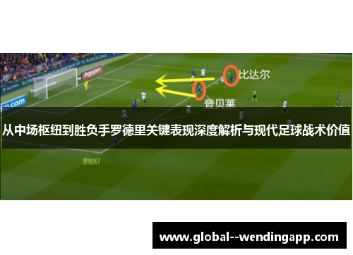 从中场枢纽到胜负手罗德里关键表现深度解析与现代足球战术价值 从中场枢纽到胜负手罗德里关键表现深度解析与现代足球战术价值
