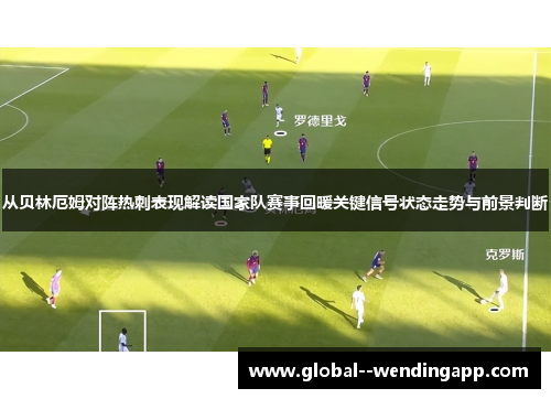 从贝林厄姆对阵热刺表现解读国家队赛事回暖关键信号状态走势与前景判断