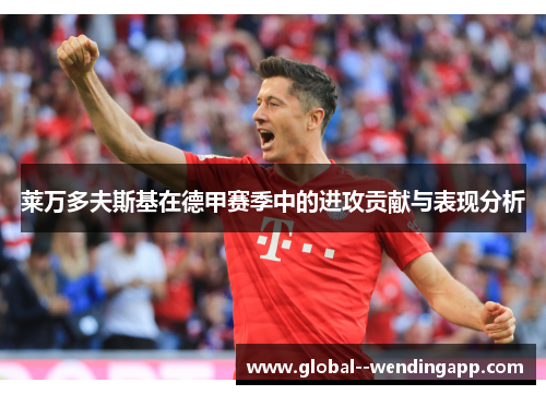 莱万多夫斯基在德甲赛季中的进攻贡献与表现分析 莱万多夫斯基在德甲赛季中的进攻贡献与表现分析