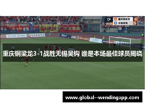 重庆铜梁龙3-1战胜无锡吴钩 谁是本场最佳球员揭晓