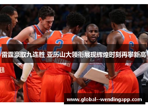 雷霆豪取九连胜 亚历山大领衔展现辉煌时刻再攀新高