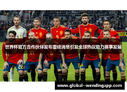 世界杯官方合作伙伴发布重磅消息引发全球热议助力赛事发展