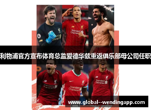 利物浦官方宣布体育总监爱德华兹重返俱乐部母公司任职