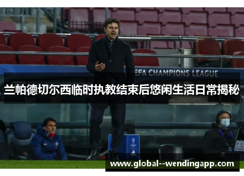 兰帕德切尔西临时执教结束后悠闲生活日常揭秘 兰帕德切尔西临时执教结束后悠闲生活日常揭秘