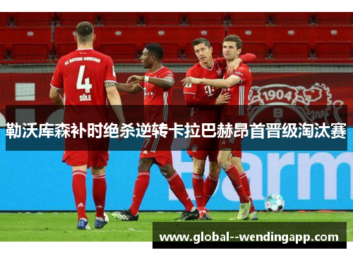 勒沃库森补时绝杀逆转卡拉巴赫昂首晋级淘汰赛 勒沃库森补时绝杀逆转卡拉巴赫昂首晋级淘汰赛